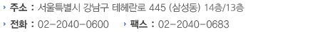 주소 : 서울특별시 강남구 테헤란로 445 (삼성동) 14층 전화 : 02-2040-0600 팩스 : 02-2040-0683